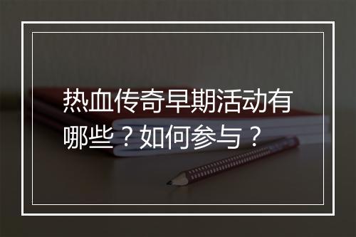 热血传奇早期活动有哪些？如何参与？