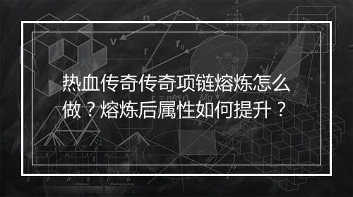热血传奇传奇项链熔炼怎么做？熔炼后属性如何提升？