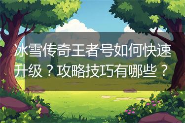 冰雪传奇王者号如何快速升级？攻略技巧有哪些？