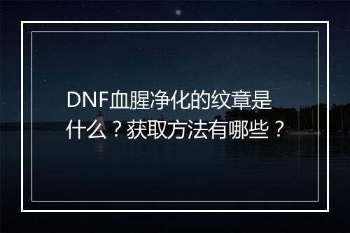 DNF血腥净化的纹章是什么？获取方法有哪些？