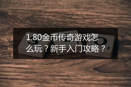 1.80金币传奇游戏怎么玩？新手入门攻略？