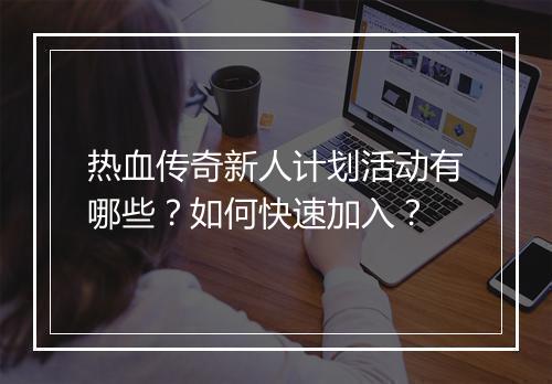 热血传奇新人计划活动有哪些？如何快速加入？