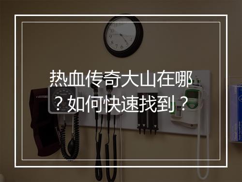 热血传奇大山在哪？如何快速找到？