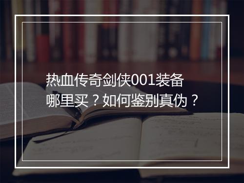 热血传奇剑侠001装备哪里买？如何鉴别真伪？