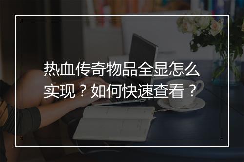 热血传奇物品全显怎么实现？如何快速查看？