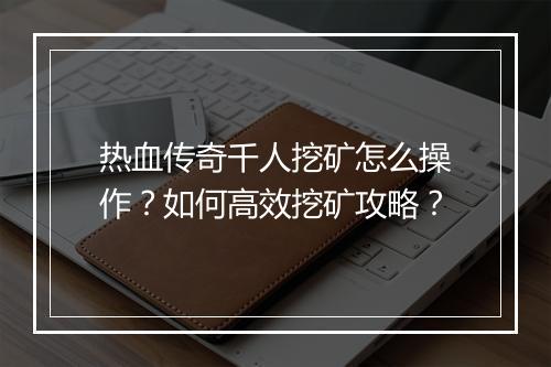 热血传奇千人挖矿怎么操作？如何高效挖矿攻略？
