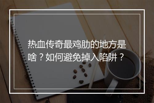 热血传奇最鸡肋的地方是啥？如何避免掉入陷阱？