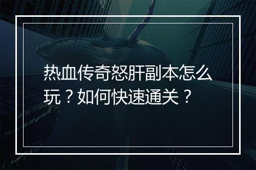 热血传奇怒肝副本怎么玩？如何快速通关？