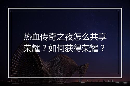热血传奇之夜怎么共享荣耀？如何获得荣耀？
