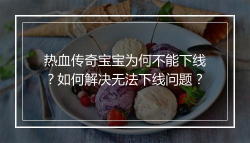 热血传奇宝宝为何不能下线？如何解决无法下线问题？