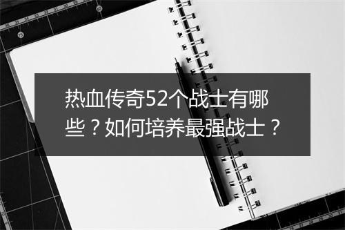 热血传奇52个战士有哪些？如何培养最强战士？