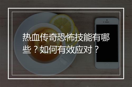 热血传奇恐怖技能有哪些？如何有效应对？