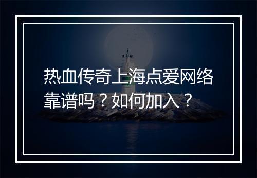 热血传奇上海点爱网络靠谱吗？如何加入？