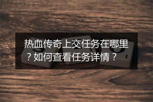 热血传奇上交任务在哪里？如何查看任务详情？