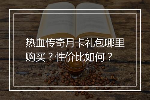 热血传奇月卡礼包哪里购买？性价比如何？