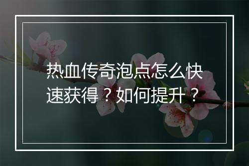 热血传奇泡点怎么快速获得？如何提升？
