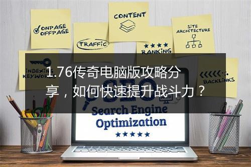 1.76传奇电脑版攻略分享，如何快速提升战斗力？