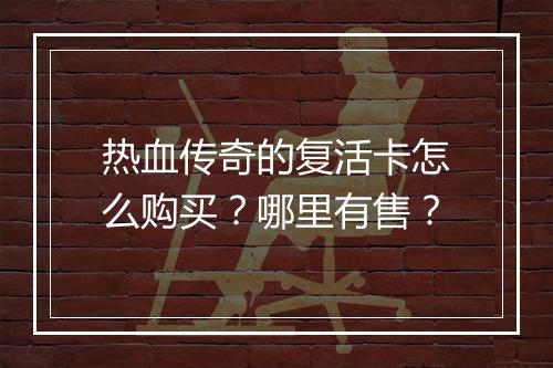 热血传奇的复活卡怎么购买？哪里有售？