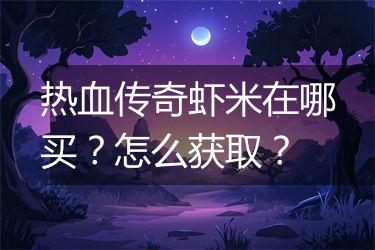 热血传奇虾米在哪买？怎么获取？