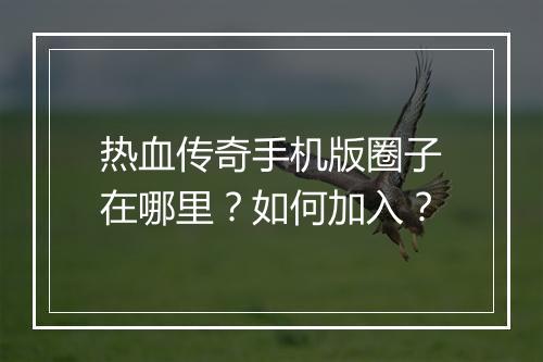 热血传奇手机版圈子在哪里？如何加入？