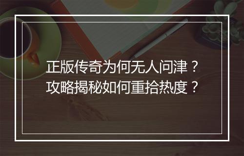 正版传奇为何无人问津？攻略揭秘如何重拾热度？