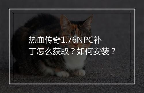 热血传奇1.76NPC补丁怎么获取？如何安装？