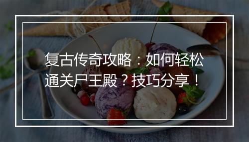 复古传奇攻略：如何轻松通关尸王殿？技巧分享！