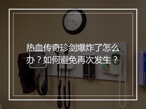 热血传奇珍剑爆炸了怎么办？如何避免再次发生？