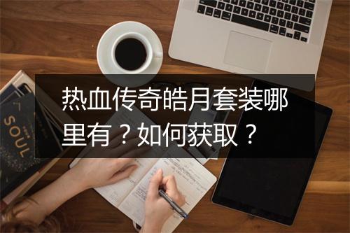 热血传奇皓月套装哪里有？如何获取？