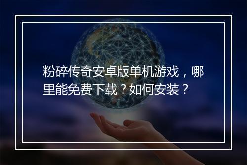粉碎传奇安卓版单机游戏，哪里能免费下载？如何安装？