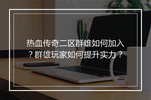 热血传奇二区群雄如何加入？群雄玩家如何提升实力？