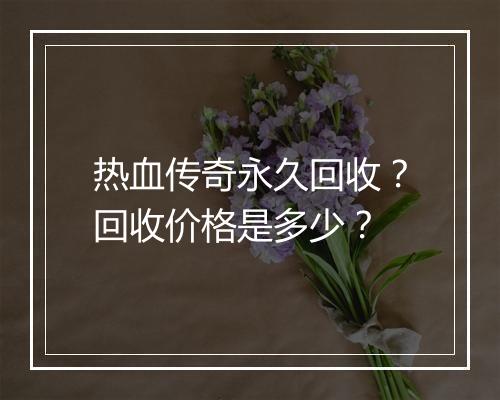 热血传奇永久回收？回收价格是多少？