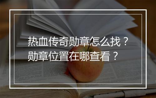 热血传奇勋章怎么找？勋章位置在哪查看？