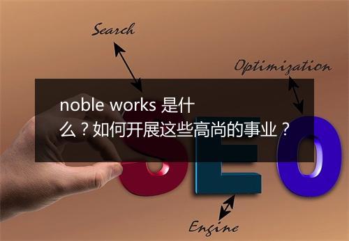 noble works 是什么？如何开展这些高尚的事业？