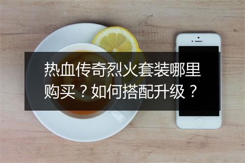 热血传奇烈火套装哪里购买？如何搭配升级？