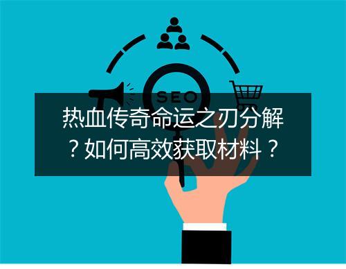 热血传奇命运之刃分解？如何高效获取材料？