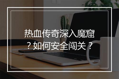 热血传奇深入魔窟？如何安全闯关？