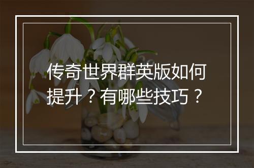 传奇世界群英版如何提升？有哪些技巧？