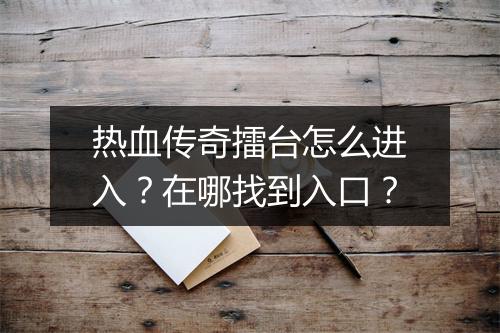 热血传奇擂台怎么进入？在哪找到入口？