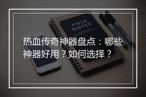 热血传奇神器盘点：哪些神器好用？如何选择？