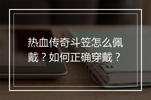 热血传奇斗笠怎么佩戴？如何正确穿戴？