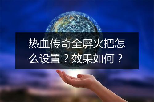 热血传奇全屏火把怎么设置？效果如何？