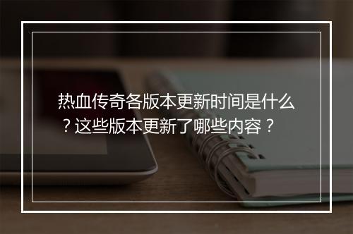热血传奇各版本更新时间是什么？这些版本更新了哪些内容？