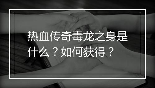 热血传奇毒龙之身是什么？如何获得？