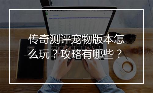 传奇测评宠物版本怎么玩？攻略有哪些？