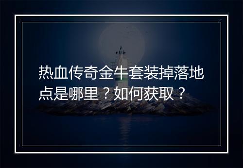 热血传奇金牛套装掉落地点是哪里？如何获取？