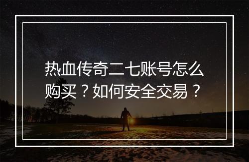 热血传奇二七账号怎么购买？如何安全交易？