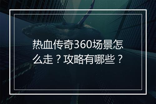 热血传奇360场景怎么走？攻略有哪些？