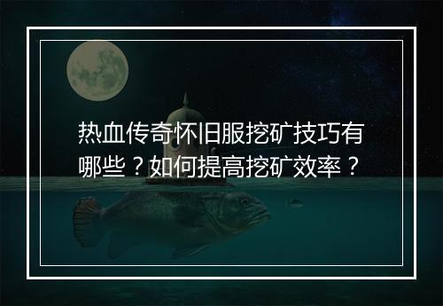 热血传奇怀旧服挖矿技巧有哪些？如何提高挖矿效率？