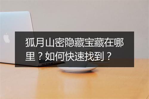狐月山密隐藏宝藏在哪里？如何快速找到？